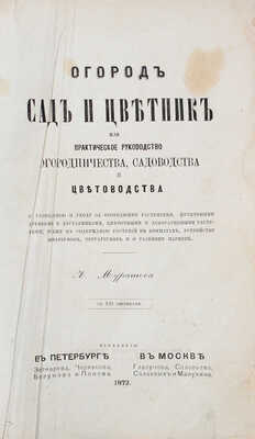 Муратов Л.А. Огород, сад и цветник, или практическое руководство огородничества, садоводства и цветоводства, к разведению и уходу за огородными растениями, фруктовыми деревьями и кустарниками, цветочными и декоративными растениями... [М.], 1872.